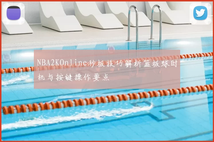 NBA2KOnline秒板技巧解析篮板球时机与按键操作要点